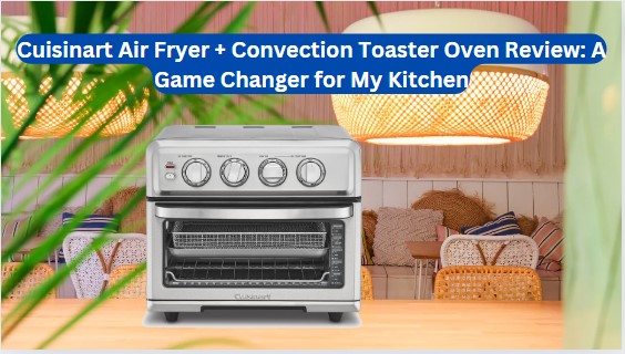 Cuisinart Air Fryer + Convection Toaster Oven Review A Game Changer for My Kitchen